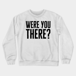 Were You There Crewneck Sweatshirt